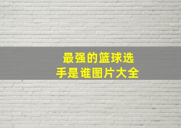 最强的篮球选手是谁图片大全