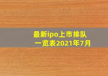 最新ipo上市排队一览表2021年7月