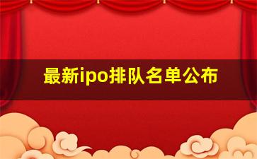 最新ipo排队名单公布