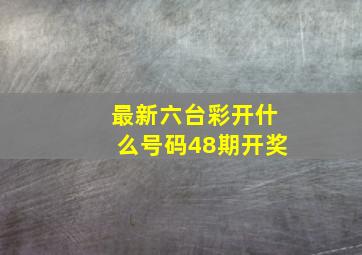 最新六台彩开什么号码48期开奖