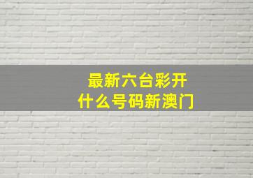 最新六台彩开什么号码新澳门