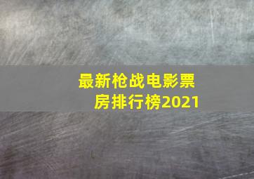 最新枪战电影票房排行榜2021