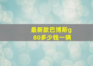 最新款巴博斯g80多少钱一辆