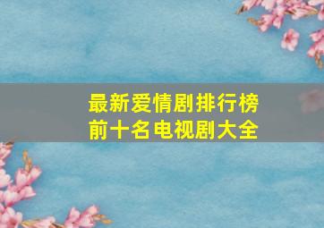 最新爱情剧排行榜前十名电视剧大全