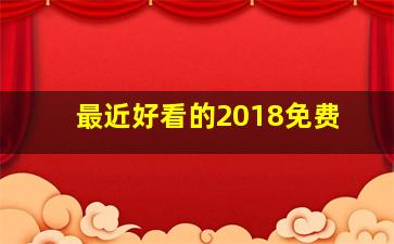 最近好看的2018免费