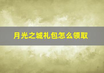 月光之城礼包怎么领取