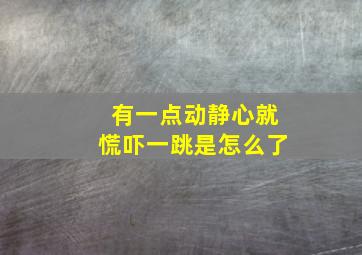 有一点动静心就慌吓一跳是怎么了