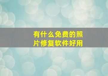 有什么免费的照片修复软件好用