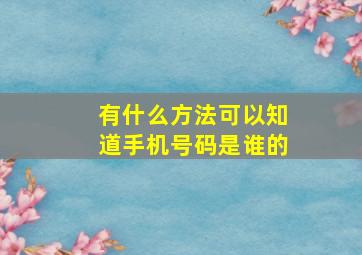 有什么方法可以知道手机号码是谁的