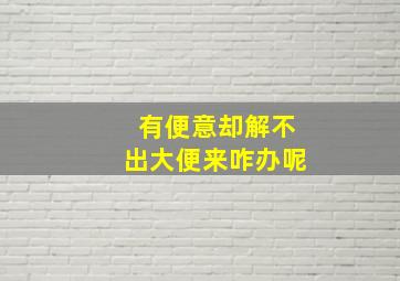 有便意却解不出大便来咋办呢