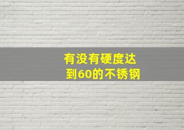 有没有硬度达到60的不锈钢