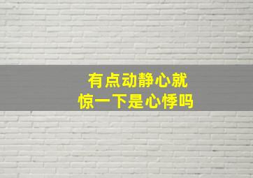 有点动静心就惊一下是心悸吗