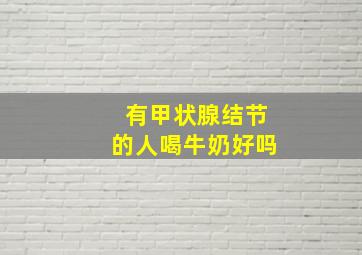 有甲状腺结节的人喝牛奶好吗