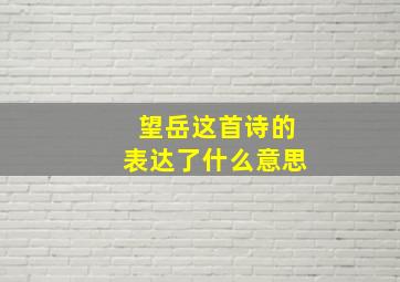 望岳这首诗的表达了什么意思