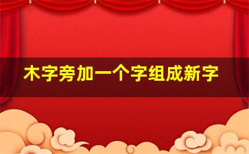 木字旁加一个字组成新字