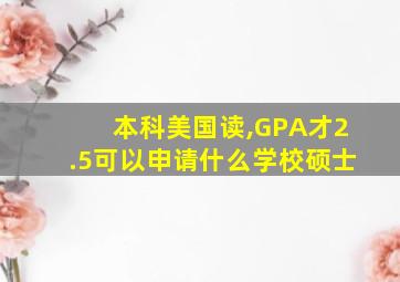 本科美国读,GPA才2.5可以申请什么学校硕士