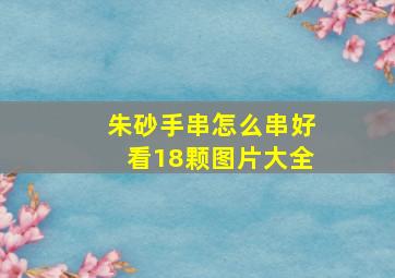 朱砂手串怎么串好看18颗图片大全