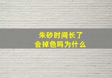 朱砂时间长了会掉色吗为什么