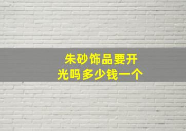 朱砂饰品要开光吗多少钱一个