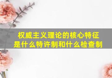 权威主义理论的核心特征是什么特许制和什么检查制