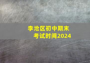 李沧区初中期末考试时间2024