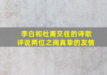 李白和杜甫交往的诗歌评说两位之间真挚的友情