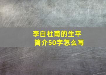 李白杜甫的生平简介50字怎么写