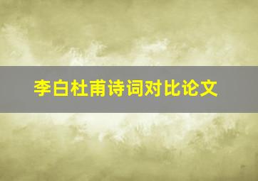 李白杜甫诗词对比论文