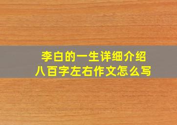 李白的一生详细介绍八百字左右作文怎么写