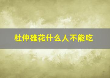 杜仲雄花什么人不能吃