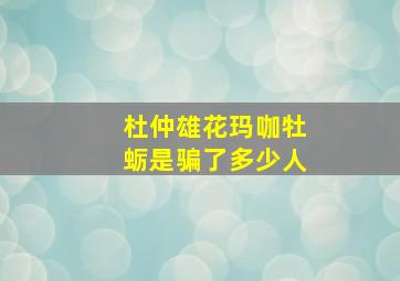 杜仲雄花玛咖牡蛎是骗了多少人