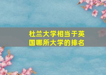 杜兰大学相当于英国哪所大学的排名