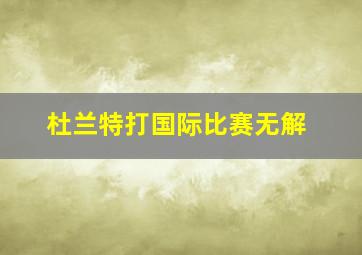 杜兰特打国际比赛无解