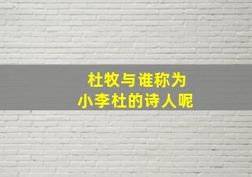 杜牧与谁称为小李杜的诗人呢