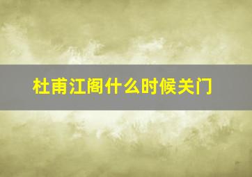 杜甫江阁什么时候关门