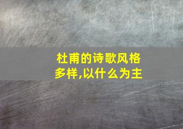 杜甫的诗歌风格多样,以什么为主