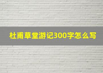 杜甫草堂游记300字怎么写