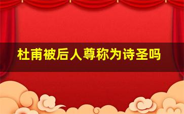 杜甫被后人尊称为诗圣吗