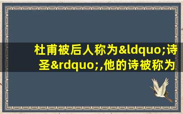 杜甫被后人称为“诗圣”,他的诗被称为“诗史”