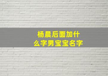 杨晨后面加什么字男宝宝名字