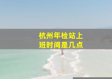 杭州年检站上班时间是几点