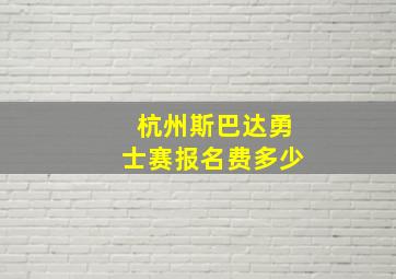 杭州斯巴达勇士赛报名费多少