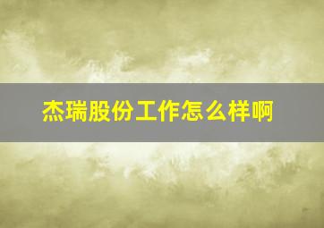 杰瑞股份工作怎么样啊