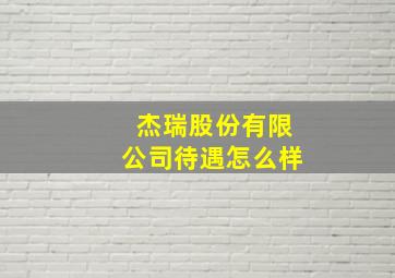 杰瑞股份有限公司待遇怎么样