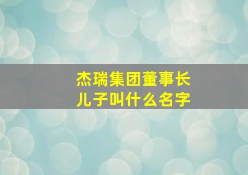 杰瑞集团董事长儿子叫什么名字