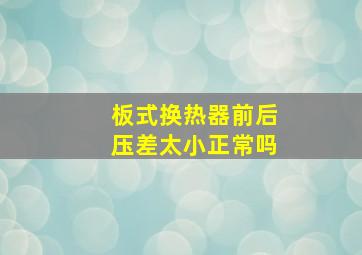 板式换热器前后压差太小正常吗