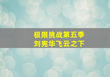 极限挑战第五季刘宪华飞云之下