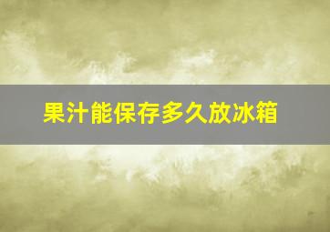 果汁能保存多久放冰箱