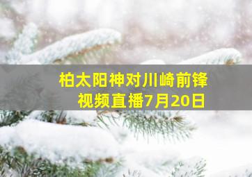 柏太阳神对川崎前锋视频直播7月20日