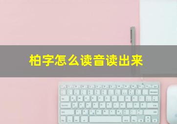 柏字怎么读音读出来